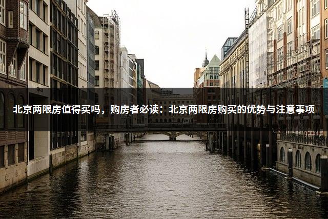 北京两限房值得买吗，购房者必读：北京两限房购买的优势与注意事项